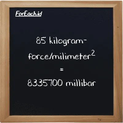 85 kilogram-force/milimeter<sup>2</sup> is equivalent to 8335700 millibar (85 kgf/mm<sup>2</sup> is equivalent to 8335700 mbar)